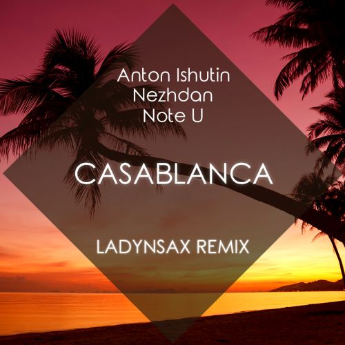 Anton Ishutin & Nezhdan feat. Note U - Casablanca (Ladynsax Remix).mp3