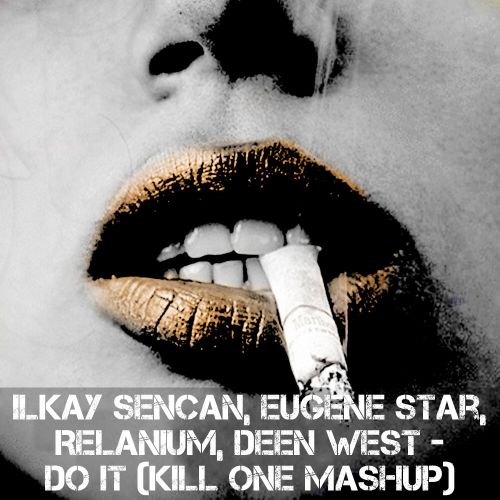 Ilkay Sencan, Eugene Star, Relanium, Deen West - Do It (Kill One Mashup) [2020]