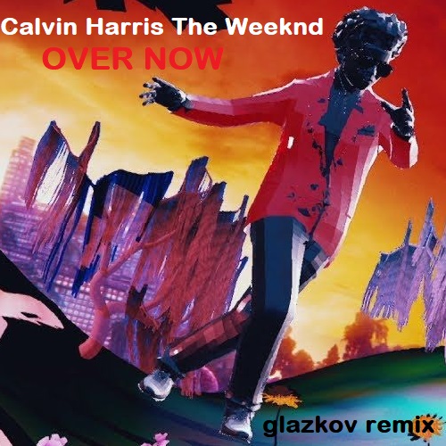 Calvin Harris The Weeknd - Over Now (Glazkov Radio Remix) [2020].mp3