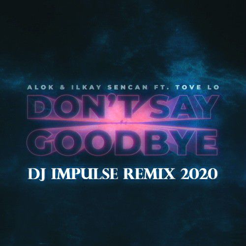Alok, Ilkay Sencan feat. Tove Lo - Don't Say Goodbye (Dj ImPulSe Radio Remix)[2020].mp3
