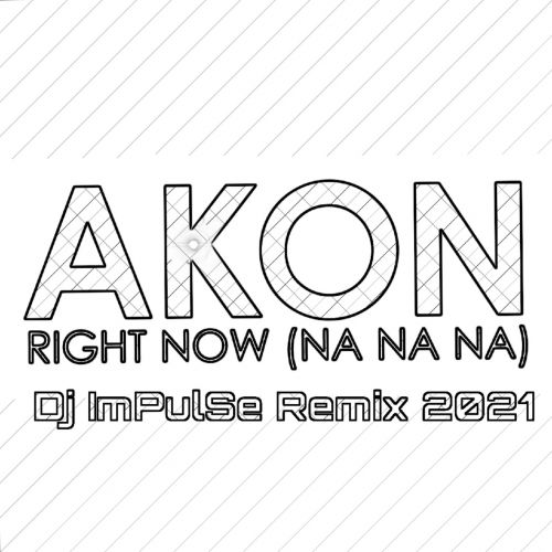 Akon - Right Now (Na Na Na) (Dj Impulse Remix) [2021]