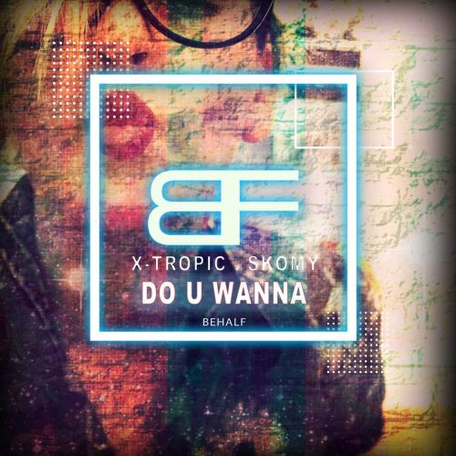 X-Tropic, SKOMY - Do U Wanna (Radio Edit) [Behalf Music].mp3