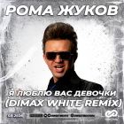 Рома Жуков - Я люблю вас девочки (Dimax White Remix) [2022]