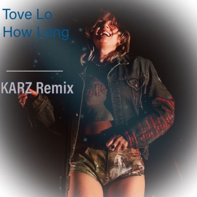 Tove Lo - How Long (Karz Remix) [2022]