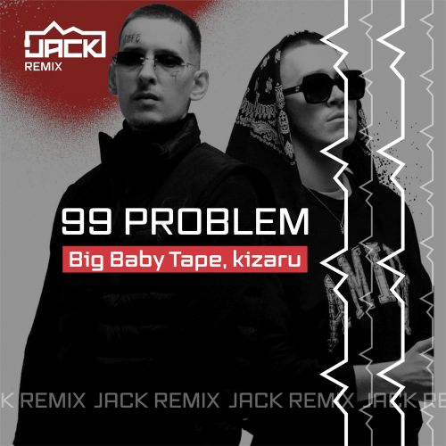 Big Baby Tape, Kizaru - 99 Problem (Jack Remix) [2022]