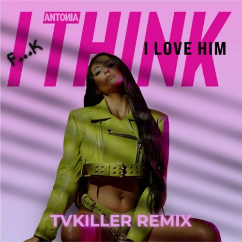 Antonia - F...k I Think I Love Him (Tvkiller Remix) [2022]