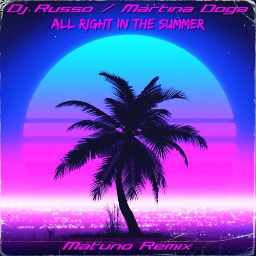 Dj Russo & Martina Dogà - All Right In The Summer (Matuno Remix) [2022]