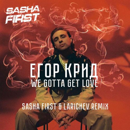 Егор Крид - We Gotta Get Love (Sasha First & Larichev Remix) [2022]