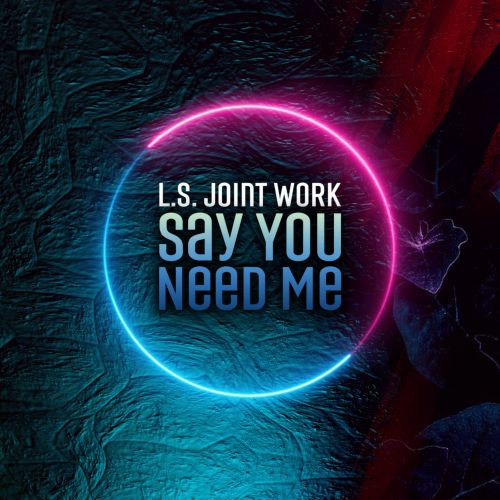 L.S. Joint Work - Say You Need Me [2023]