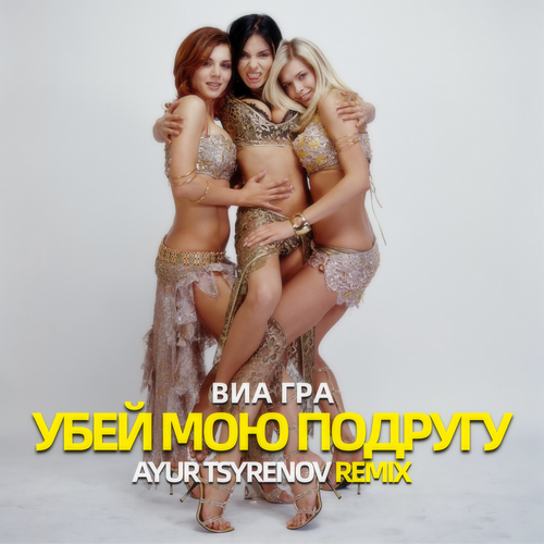 Виа Гра - Убей мою подругу (Ayur Tsyrenov Remix) [2023]