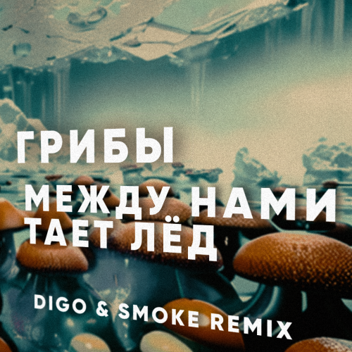 Грибы - Между нами тает лёд (Digo & Smoke Remix; Dub; Radio Version) [2023]