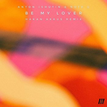 Anton Ishutin, Note U - Be My Lover (Hakan Akkus Remix) [2024]